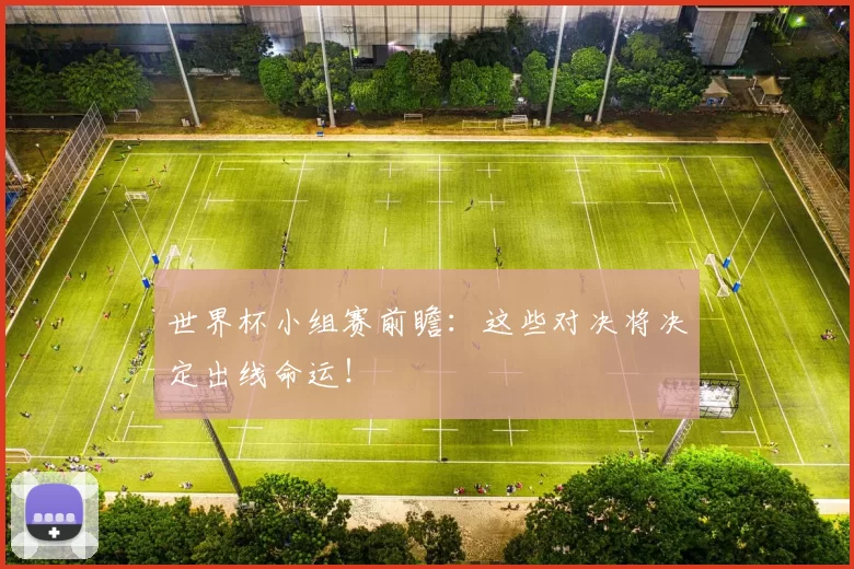 世界杯小组赛前瞻:这些对决将决定出线命运!