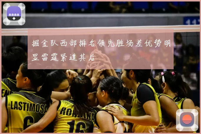 掘金队西部排名领先胜场差优势明显雷霆紧追其后