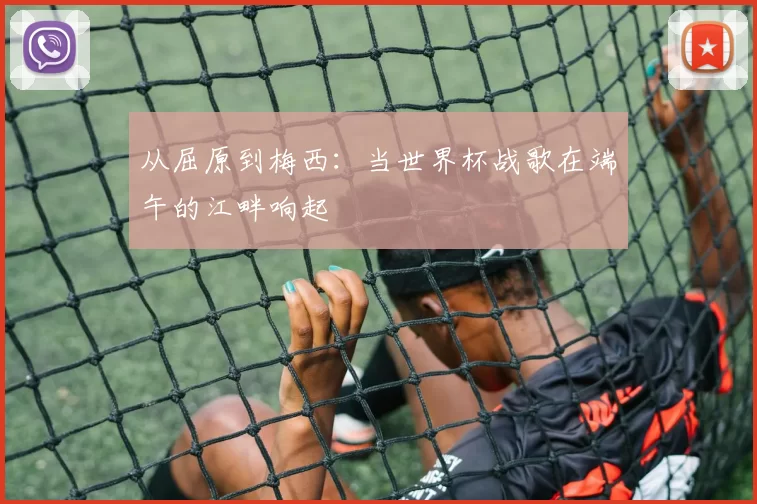 从屈原到梅西:当世界杯战歌在端午的江畔响起