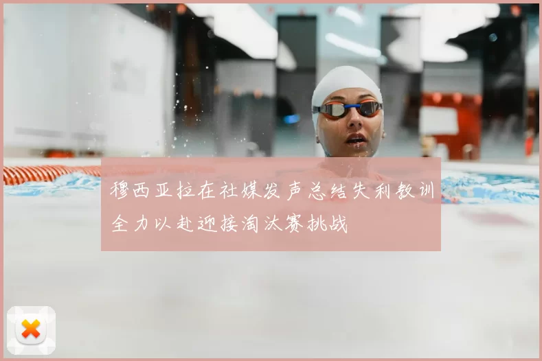 穆西亚拉在社媒发声总结失利教训全力以赴迎接淘汰赛挑战