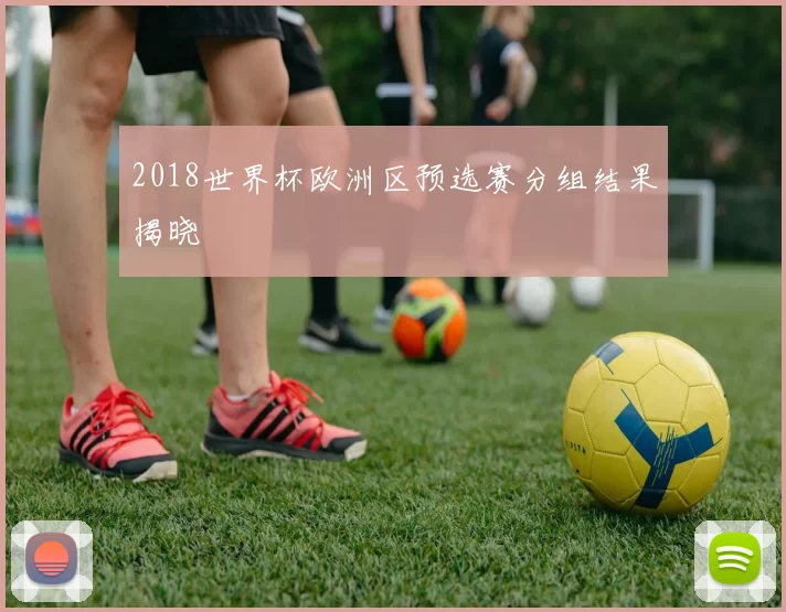 2018世界杯欧洲区预选赛分组结果揭晓