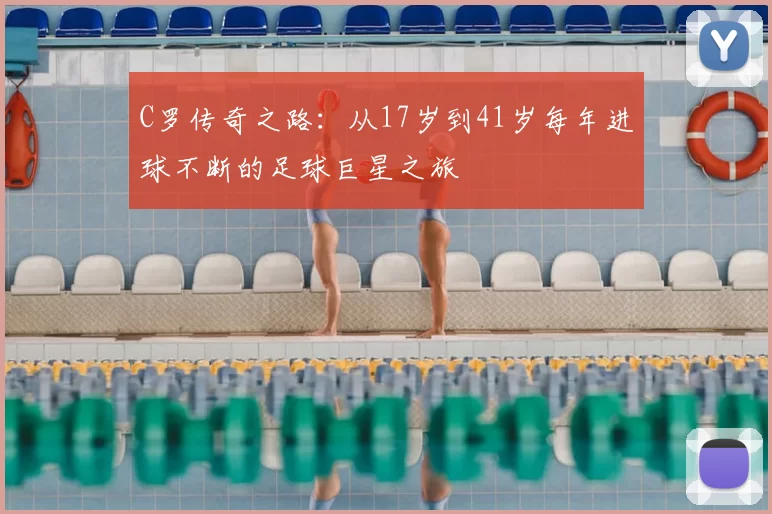 C罗传奇之路：从17岁到41岁每年进球不断的足球巨星之旅
