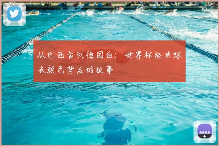 从巴西黄到德国白：世界杯经典球衣颜色背后的故事