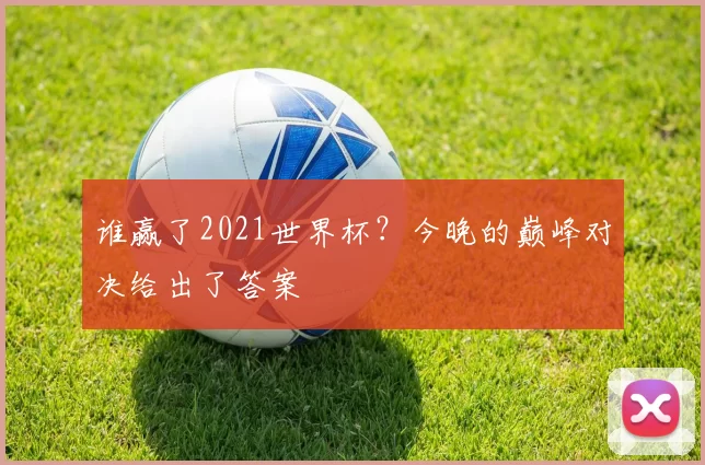 谁赢了2021世界杯?今晚的巅峰对决给出了答案