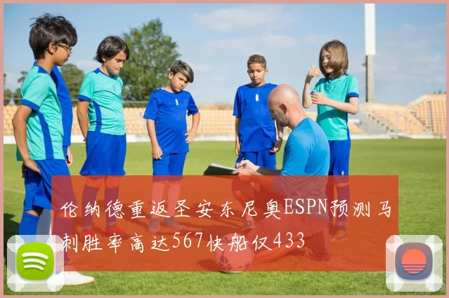 伦纳德重返圣安东尼奥ESPN预测马刺胜率高达567快船仅433