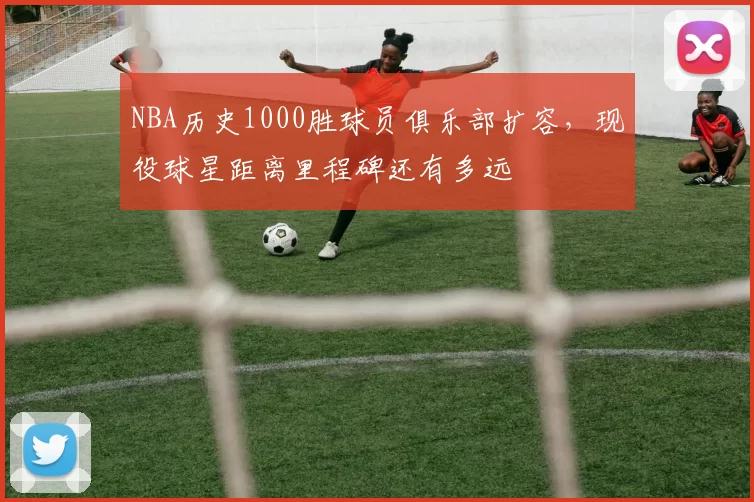 NBA历史1000胜球员俱乐部扩容,现役球星距离里程碑还有多远