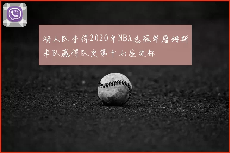 湖人队夺得2020年NBA总冠军詹姆斯率队赢得队史第十七座奖杯