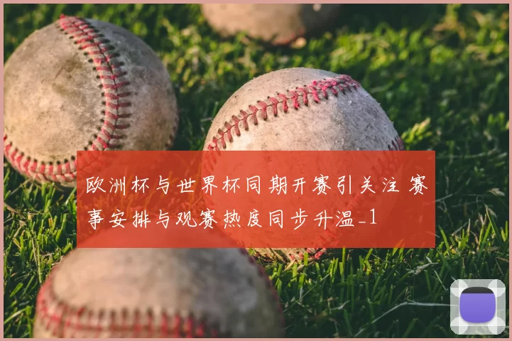 欧洲杯与世界杯同期开赛引关注 赛事安排与观赛热度同步升温_1