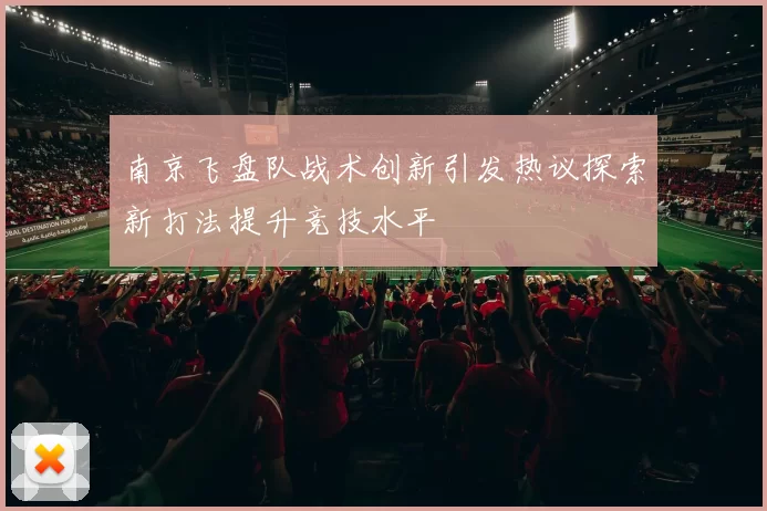 南京飞盘队战术创新引发热议探索新打法提升竞技水平