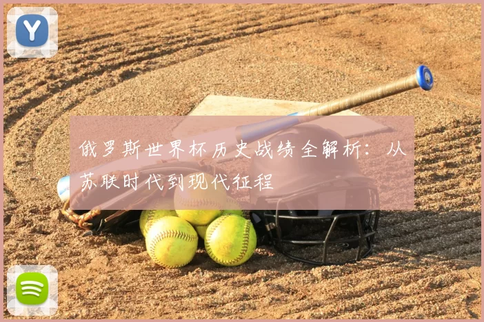 俄罗斯世界杯历史战绩全解析:从苏联时代到现代征程