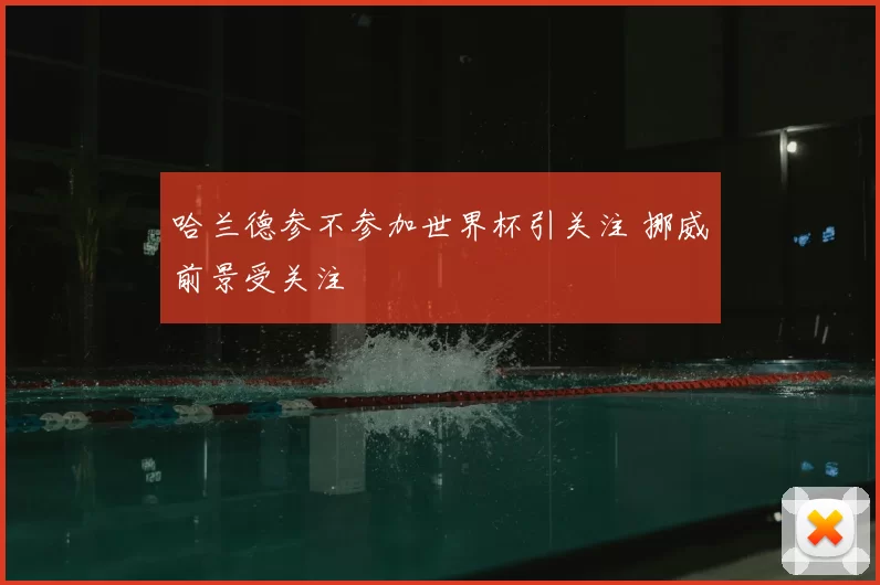 哈兰德参不参加世界杯引关注 挪威前景受关注