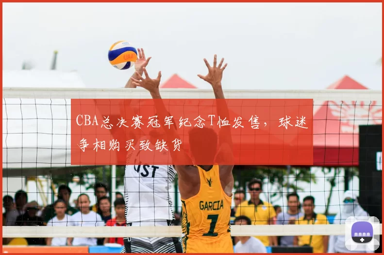 CBA总决赛冠军纪念T恤发售,球迷争相购买致缺货