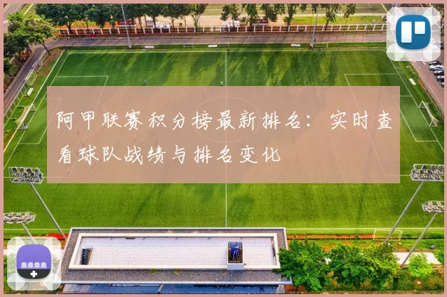 阿甲联赛积分榜最新排名:实时查看球队战绩与排名变化