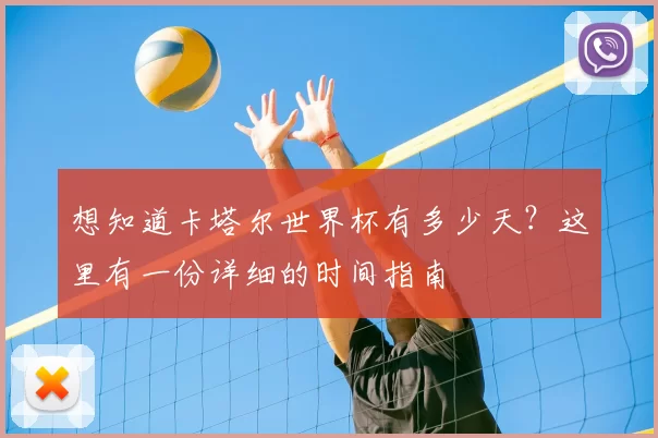 想知道卡塔尔世界杯有多少天?这里有一份详细的时间指南