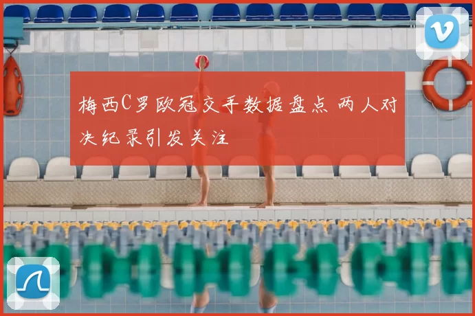 梅西C罗欧冠交手数据盘点 两人对决纪录引发关注