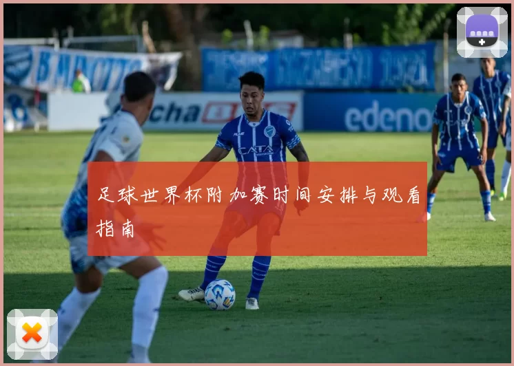 足球世界杯附加赛时间安排与观看指南