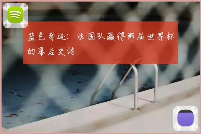 蓝色奇迹:法国队赢得那届世界杯的幕后史诗
