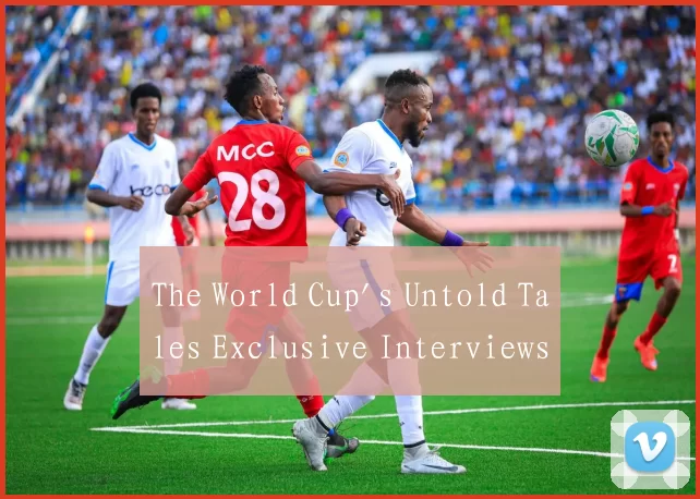 The World Cup's Untold Tales Exclusive Interviews