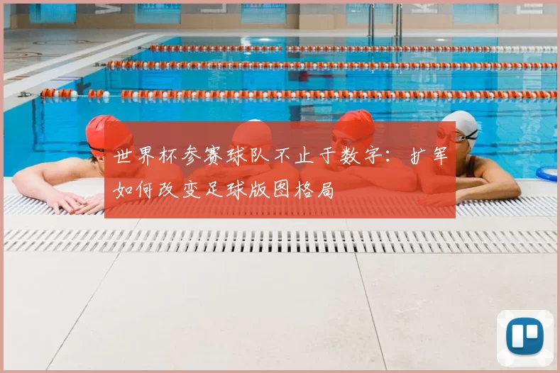 世界杯参赛球队不止于数字:扩军如何改变足球版图格局