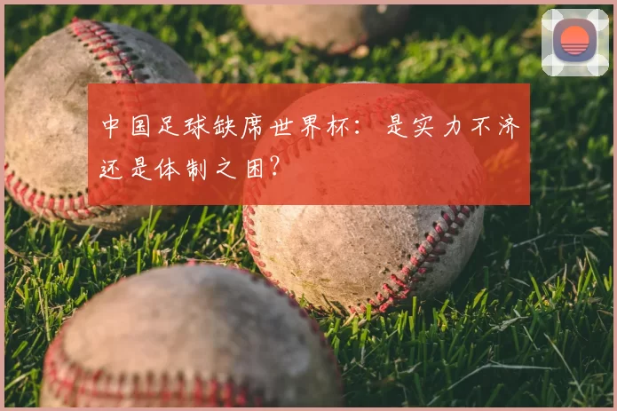 中国足球缺席世界杯：是实力不济还是体制之困？