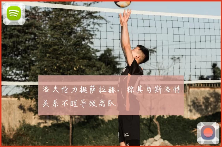 洛夫伦力挺萨拉赫,称其与斯洛特关系不睦导致离队