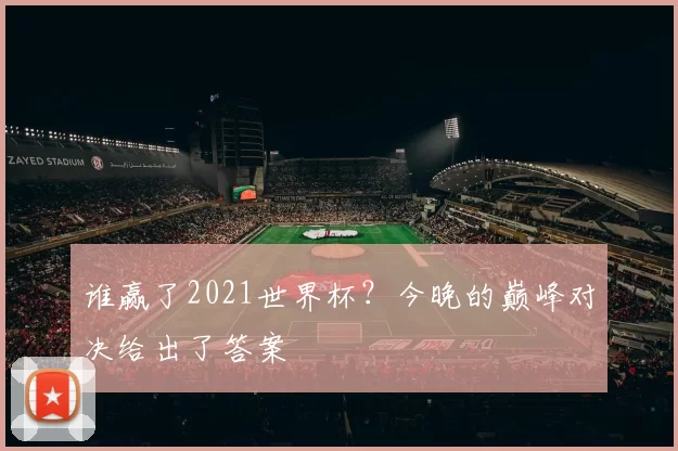 谁赢了2021世界杯?今晚的巅峰对决给出了答案