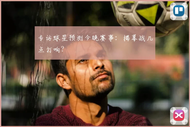 专访球星预测今晚赛事：揭幕战几点打响？