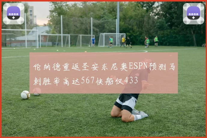 伦纳德重返圣安东尼奥ESPN预测马刺胜率高达567快船仅433