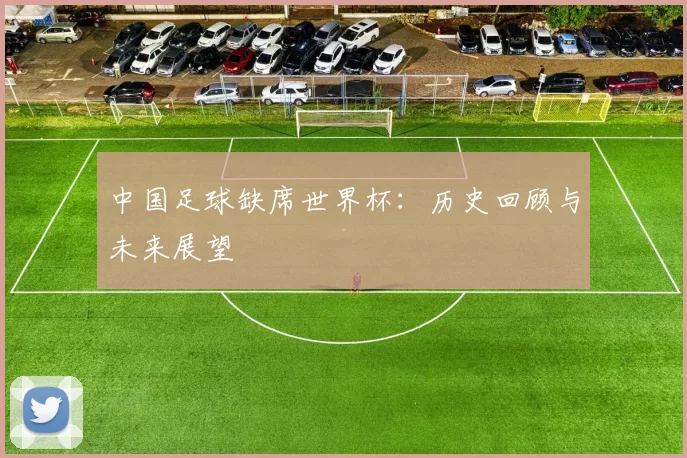 中国足球缺席世界杯：历史回顾与未来展望