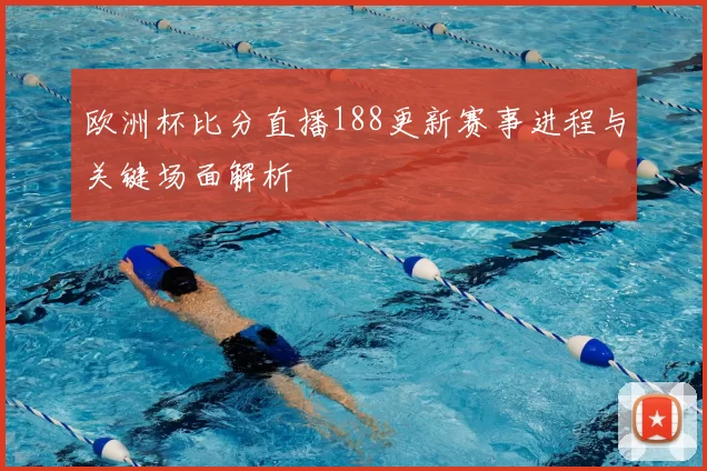 欧洲杯比分直播188更新赛事进程与关键场面解析