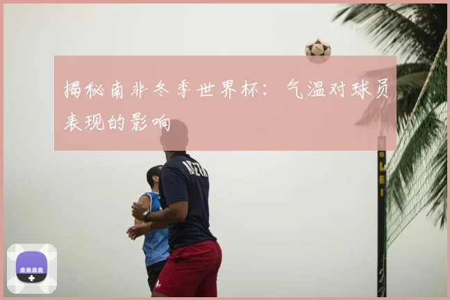 揭秘南非冬季世界杯：气温对球员表现的影响