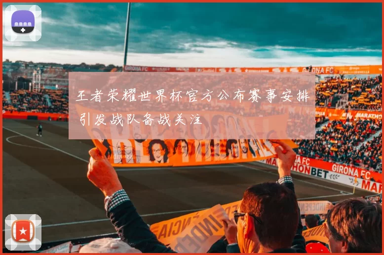 王者荣耀世界杯官方公布赛事安排 引发战队备战关注