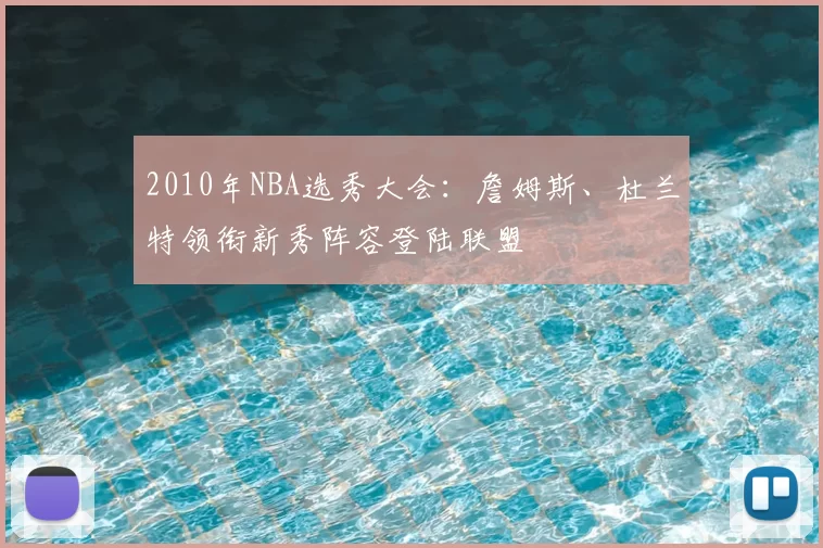 2010年NBA选秀大会：詹姆斯、杜兰特领衔新秀阵容登陆联盟