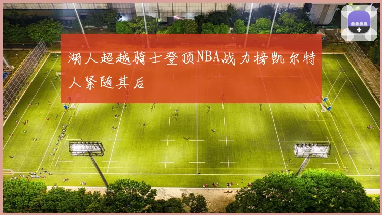 湖人超越骑士登顶NBA战力榜凯尔特人紧随其后