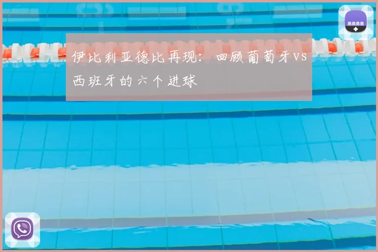 伊比利亚德比再现:回顾葡萄牙vs西班牙的六个进球