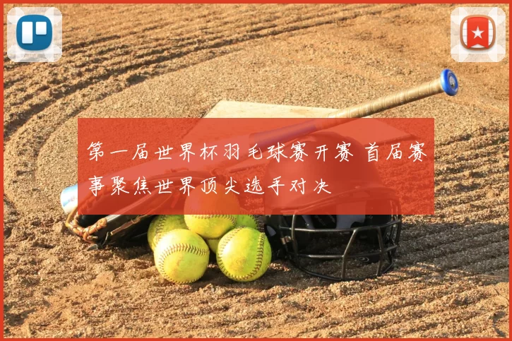 第一届世界杯羽毛球赛开赛 首届赛事聚焦世界顶尖选手对决