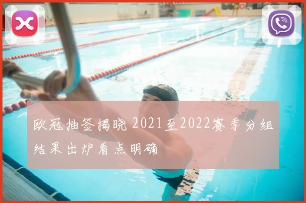 欧冠抽签揭晓 2021至2022赛季分组结果出炉看点明确