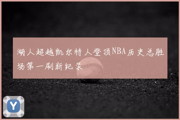 湖人超越凯尔特人登顶NBA历史总胜场第一刷新纪录