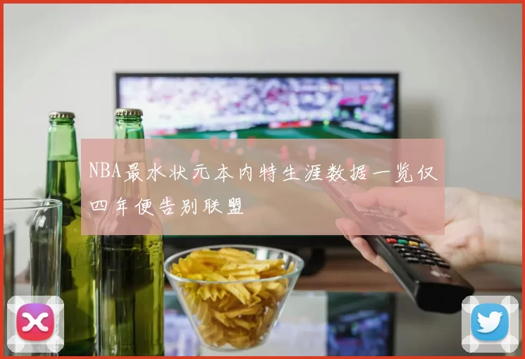 NBA最水状元本内特生涯数据一览仅四年便告别联盟