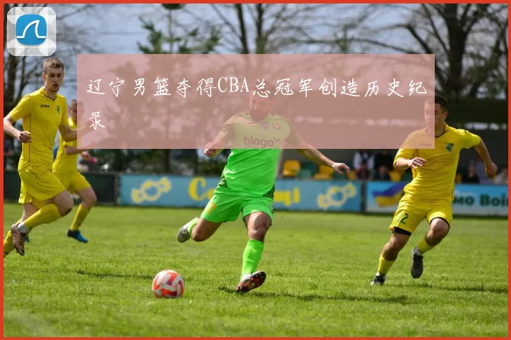 辽宁男篮夺得CBA总冠军创造历史纪录