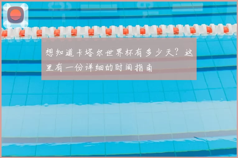想知道卡塔尔世界杯有多少天？这里有一份详细的时间指南