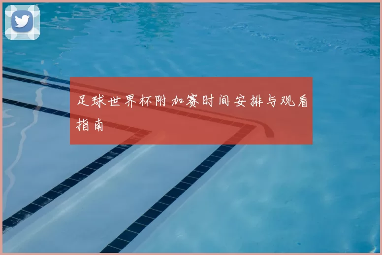 足球世界杯附加赛时间安排与观看指南