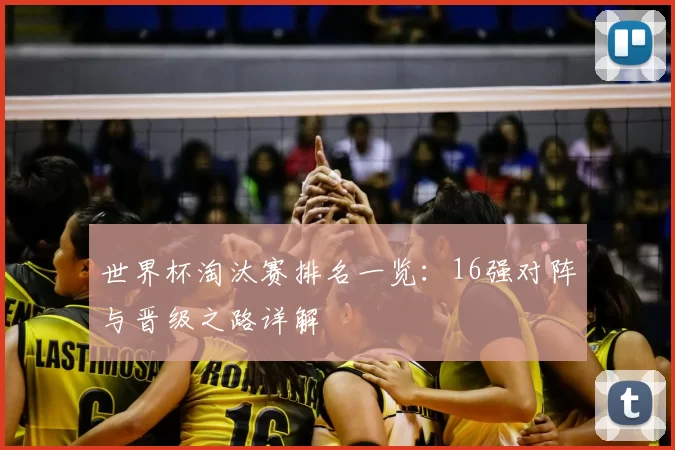 世界杯淘汰赛排名一览：16强对阵与晋级之路详解