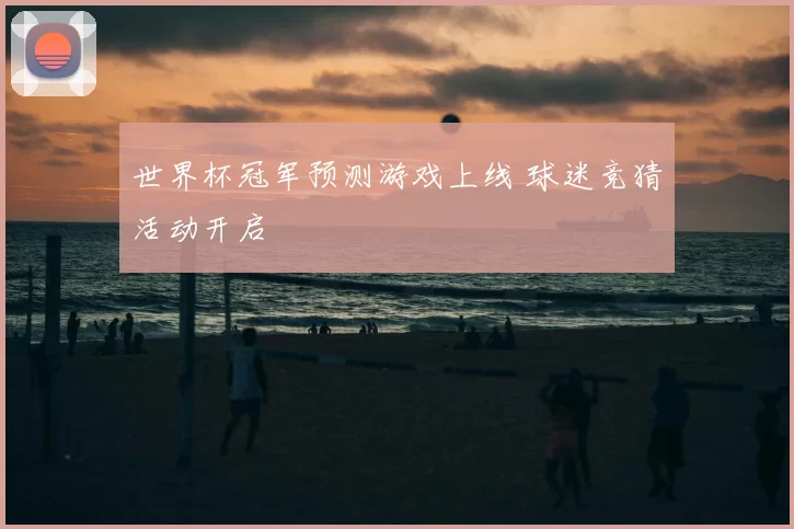 世界杯冠军预测游戏上线 球迷竞猜活动开启