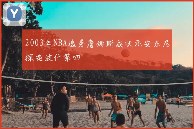 2003年NBA选秀詹姆斯成状元安东尼探花波什第四