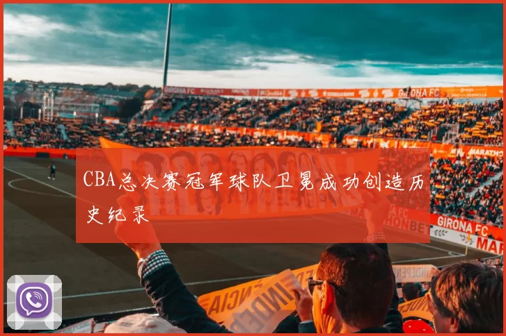 CBA总决赛冠军球队卫冕成功创造历史纪录