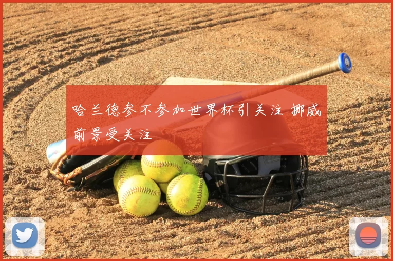 哈兰德参不参加世界杯引关注 挪威前景受关注