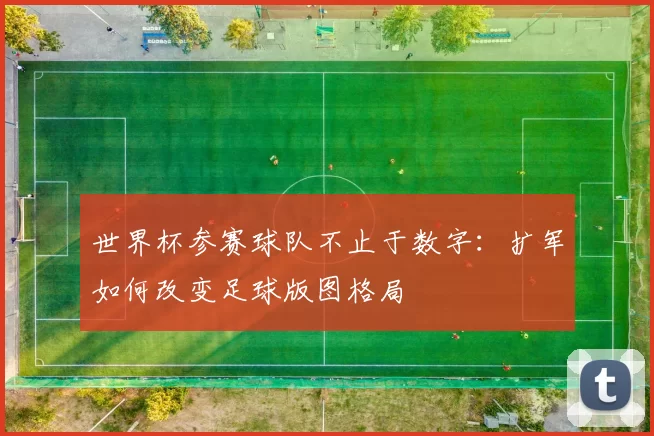 世界杯参赛球队不止于数字：扩军如何改变足球版图格局
