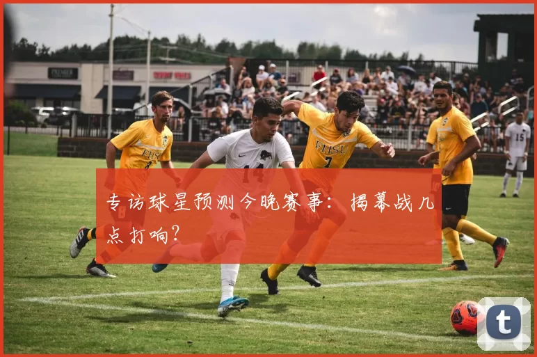 专访球星预测今晚赛事:揭幕战几点打响?