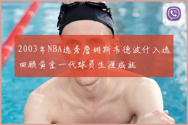 2003年NBA选秀詹姆斯韦德波什入选回顾黄金一代球员生涯成就